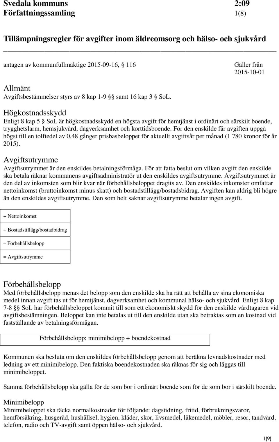 Högkostnadsskydd Enligt 8 kap 5 SoL är högkostnadsskydd en högsta avgift för hemtjänst i ordinärt och särskilt boende, trygghetslarm, hemsjukvård, dagverksamhet och korttidsboende.