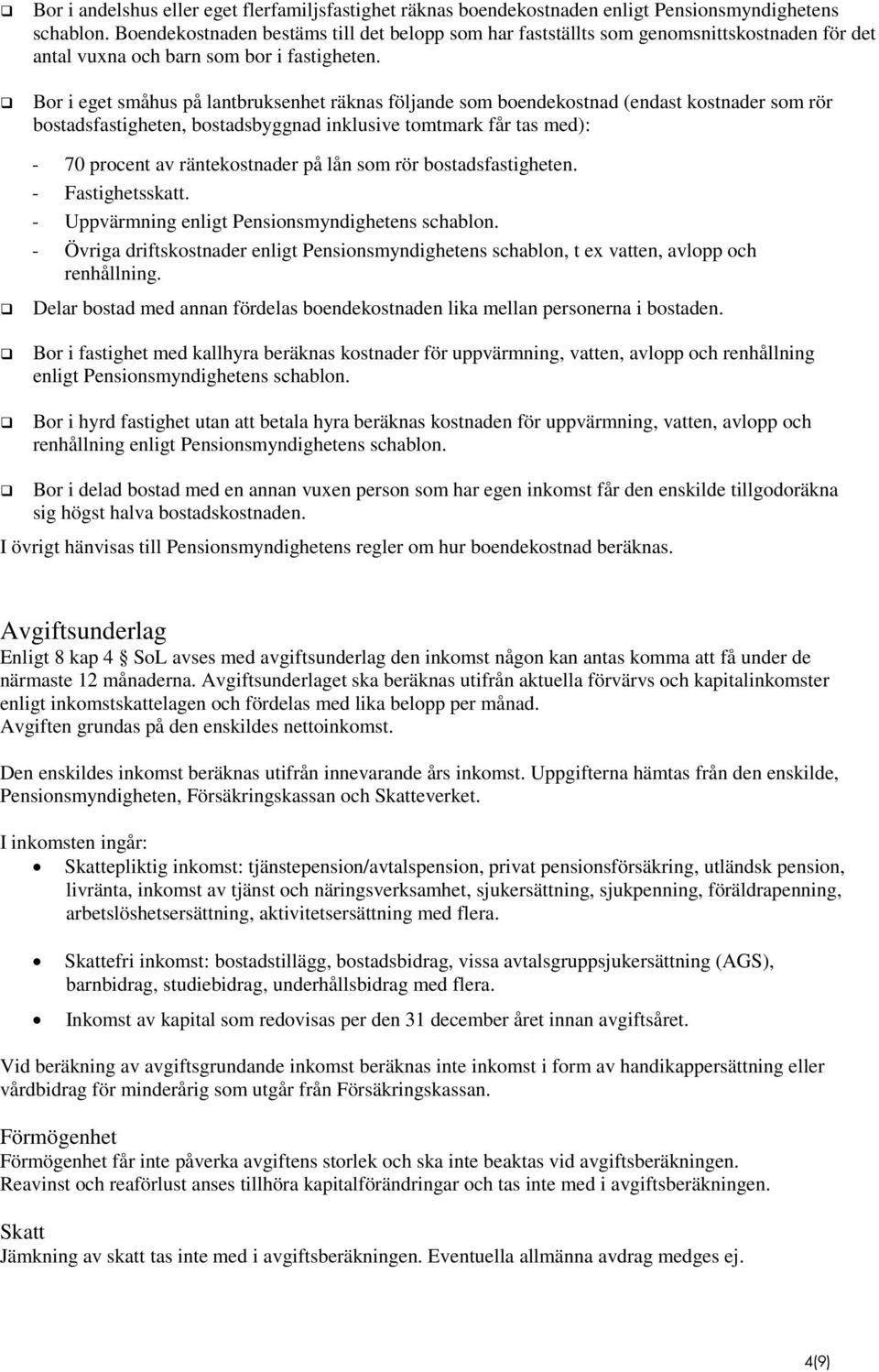 Bor i eget småhus på lantbruksenhet räknas följande som boendekostnad (endast kostnader som rör bostadsfastigheten, bostadsbyggnad inklusive tomtmark får tas med): - 70 procent av räntekostnader på