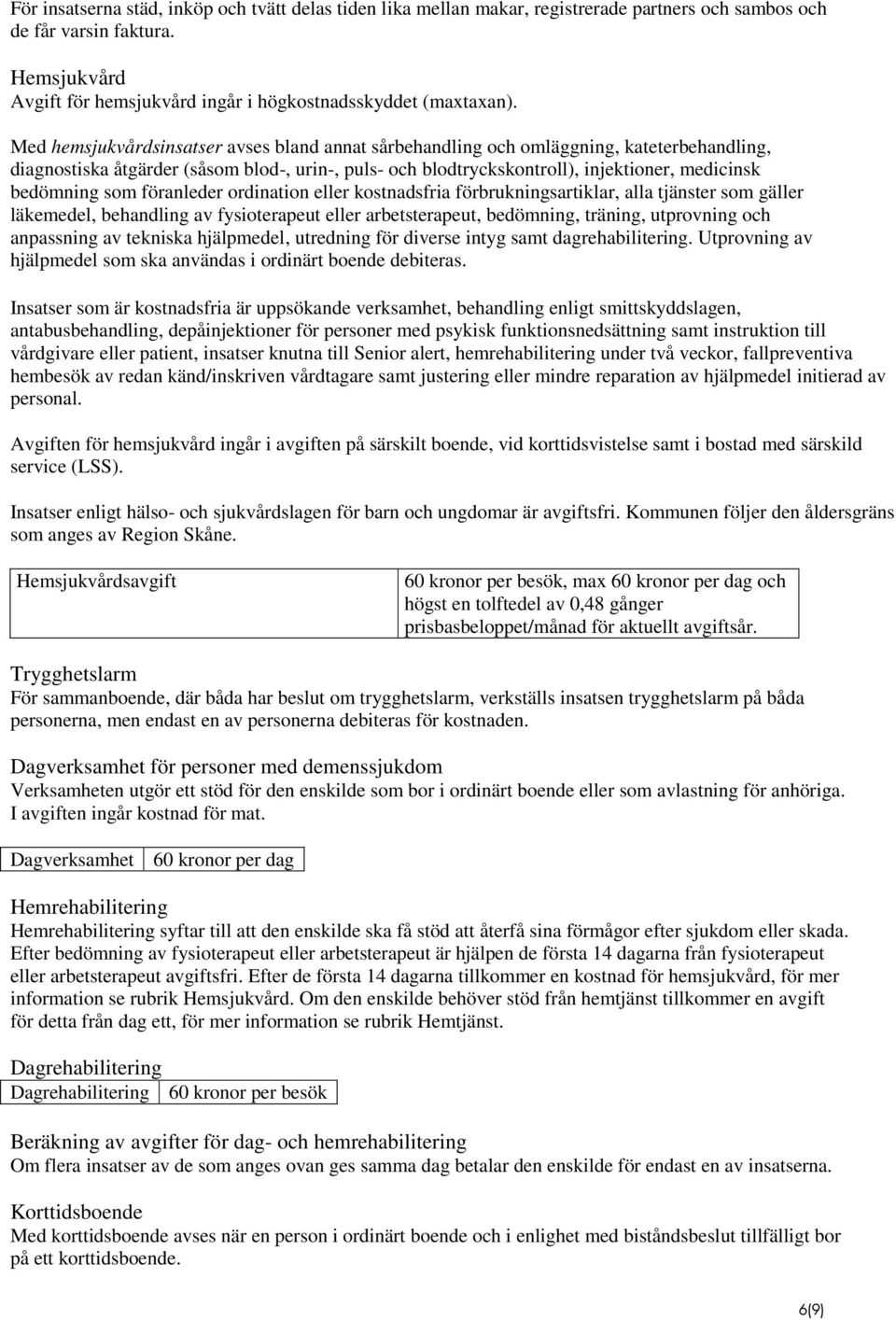 Med hemsjukvårdsinsatser avses bland annat sårbehandling och omläggning, kateterbehandling, diagnostiska åtgärder (såsom blod-, urin-, puls- och blodtryckskontroll), injektioner, medicinsk bedömning