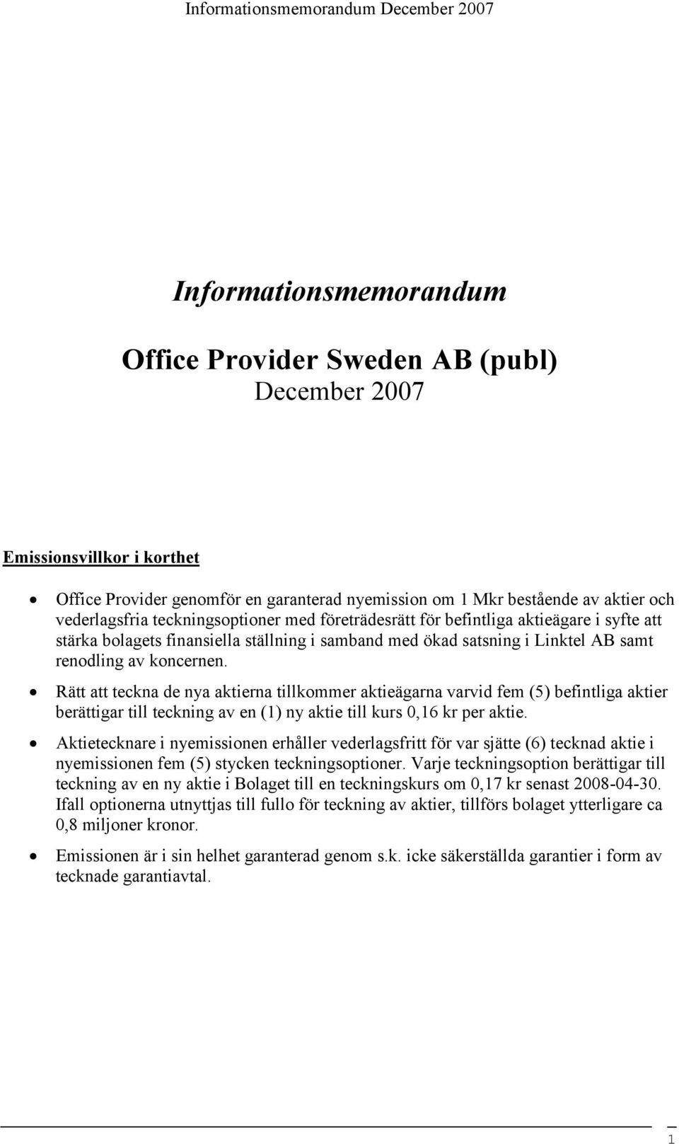 renodling av koncernen. Rätt att teckna de nya aktierna tillkommer aktieägarna varvid fem (5) befintliga aktier berättigar till teckning av en (1) ny aktie till kurs 0,16 kr per aktie.