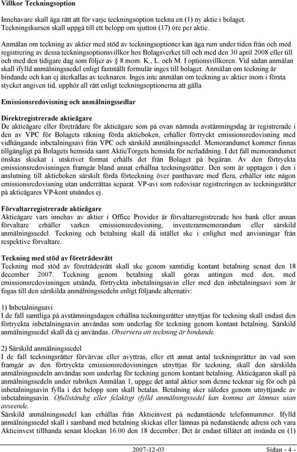 till och med den tidigare dag som följer av 8 mom. K., L. och M. I optionsvillkoren. Vid sådan anmälan skall ifylld anmälningssedel enligt fastställt formulär inges till bolaget.