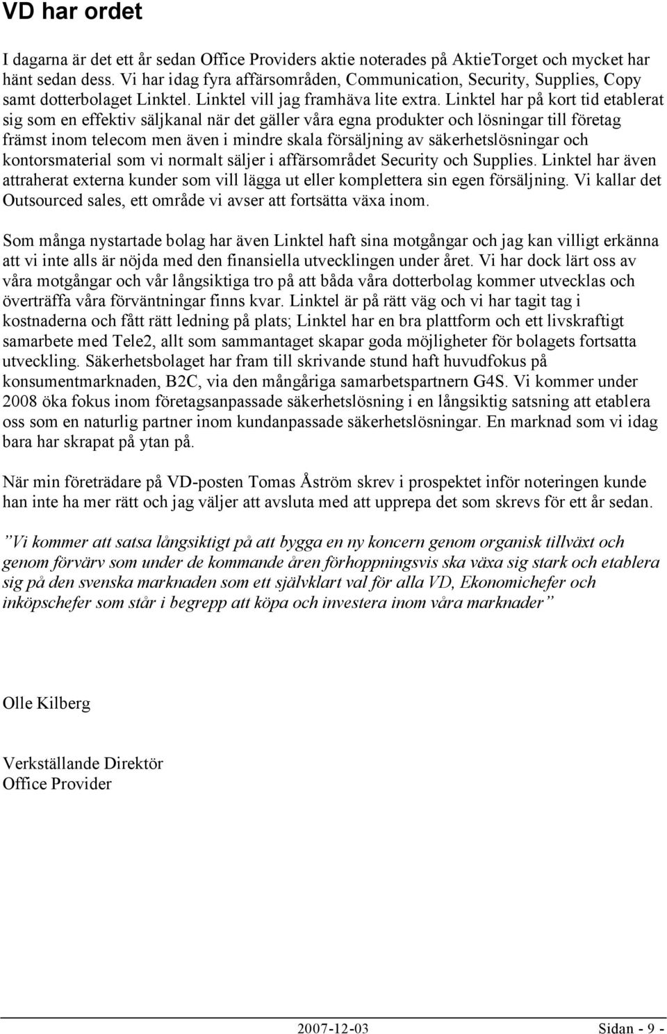 Linktel har på kort tid etablerat sig som en effektiv säljkanal när det gäller våra egna produkter och lösningar till företag främst inom telecom men även i mindre skala försäljning av