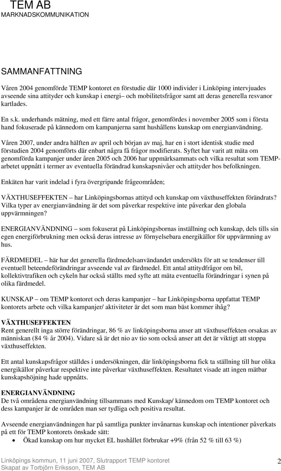 Våren 2007, under andra hälften av april och början av maj, har en i stort identisk studie med förstudien 2004 genomförts där enbart några få frågor modifierats.