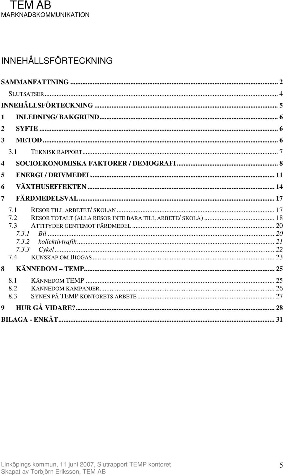 1 RESOR TILL ARBETET/ SKOLAN... 17 7.2 RESOR TOTALT (ALLA RESOR INTE BARA TILL ARBETE/ SKOLA)... 18 7.3 ATTITYDER GENTEMOT FÄRDMEDEL... 20 7.3.1 Bil... 20 7.3.2 kollektivtrafik.