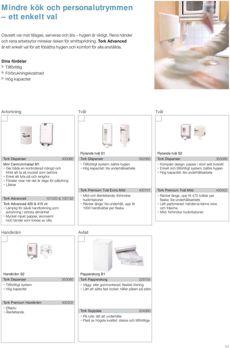 Dina fördelar Tillförlitlig Förbrukningskostnad Hög kapacitet Avtorkning Tvål Tvål 300080 Mini Centrummatad M1 Ger både en kontrollerad mängd och frihet att ta så mycket som behövs Enkel att fylla på