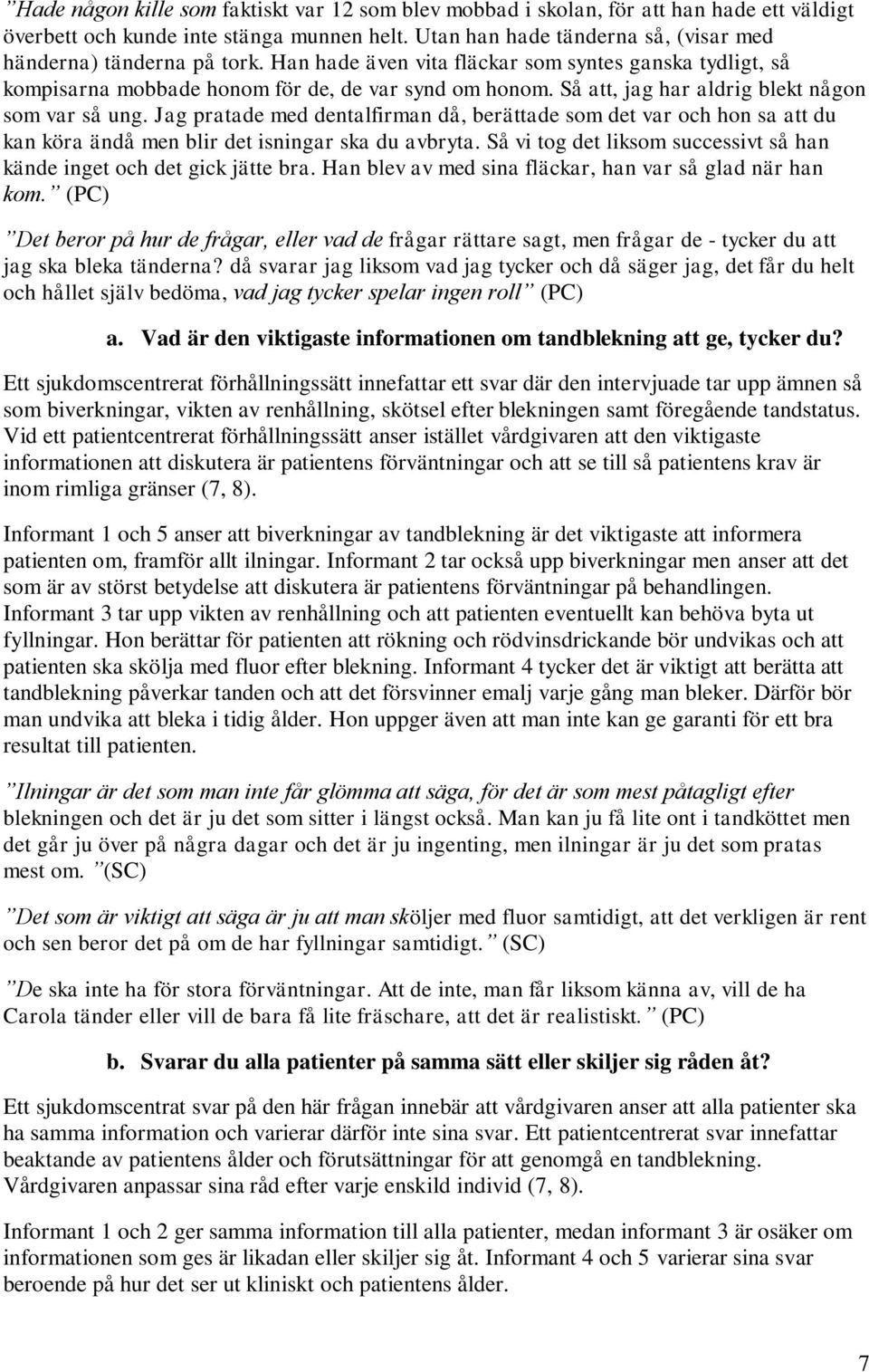 Så att, jag har aldrig blekt någon som var så ung. Jag pratade med dentalfirman då, berättade som det var och hon sa att du kan köra ändå men blir det isningar ska du avbryta.
