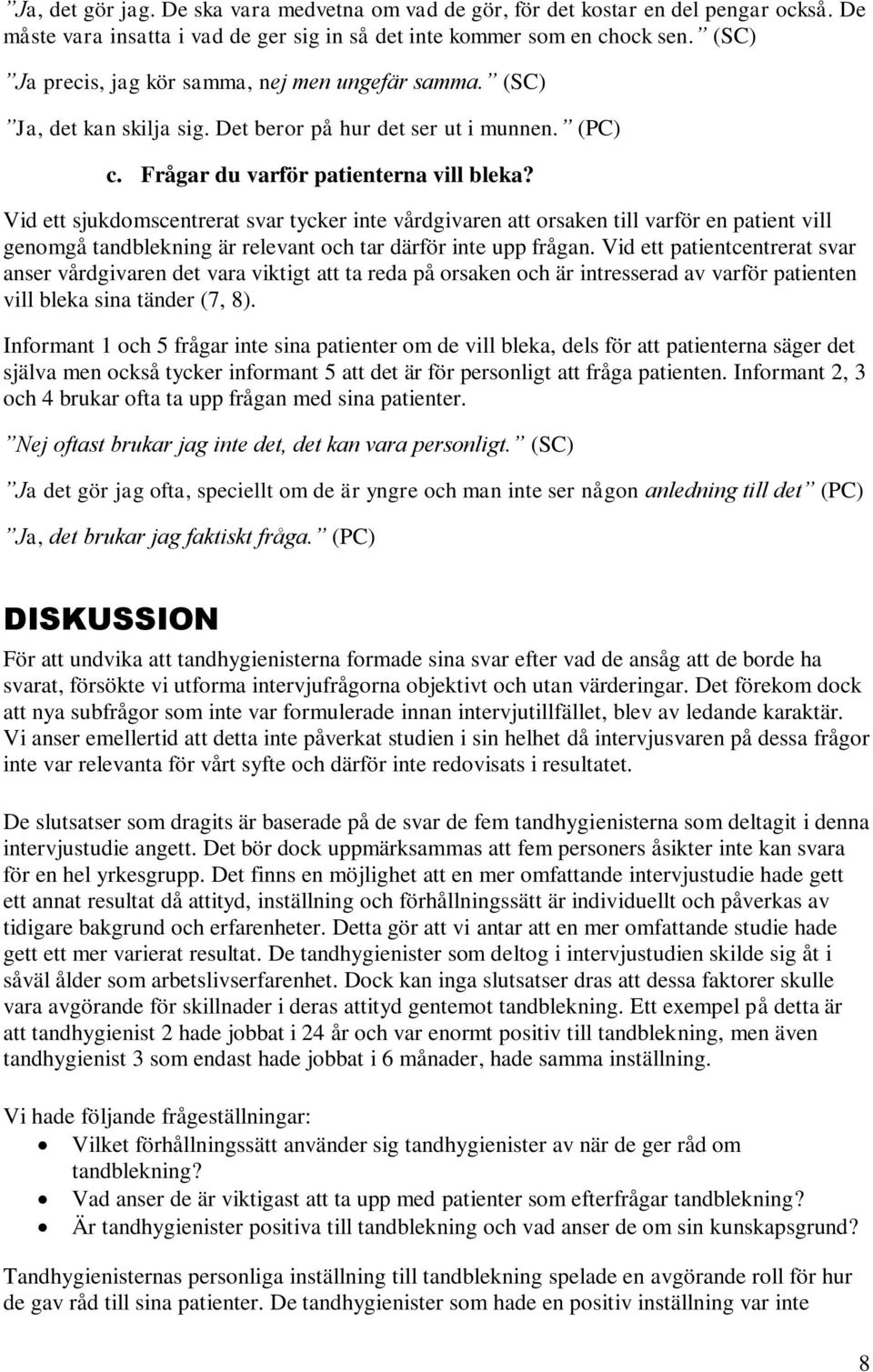 Vid ett sjukdomscentrerat svar tycker inte vårdgivaren att orsaken till varför en patient vill genomgå tandblekning är relevant och tar därför inte upp frågan.