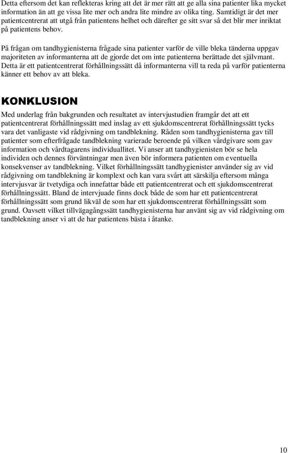 På frågan om tandhygienisterna frågade sina patienter varför de ville bleka tänderna uppgav majoriteten av informanterna att de gjorde det om inte patienterna berättade det självmant.