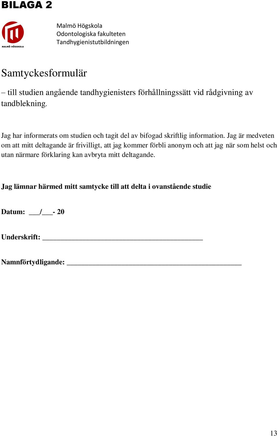 Jag är medveten om att mitt deltagande är frivilligt, att jag kommer förbli anonym och att jag när som helst och utan närmare