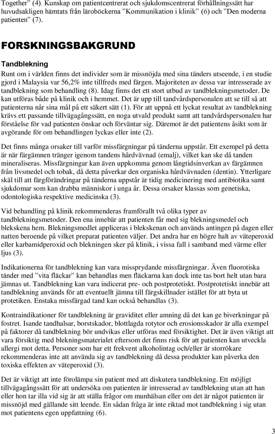 Majoriteten av dessa var intresserade av tandblekning som behandling (8). Idag finns det ett stort utbud av tandblekningsmetoder. De kan utföras både på klinik och i hemmet.
