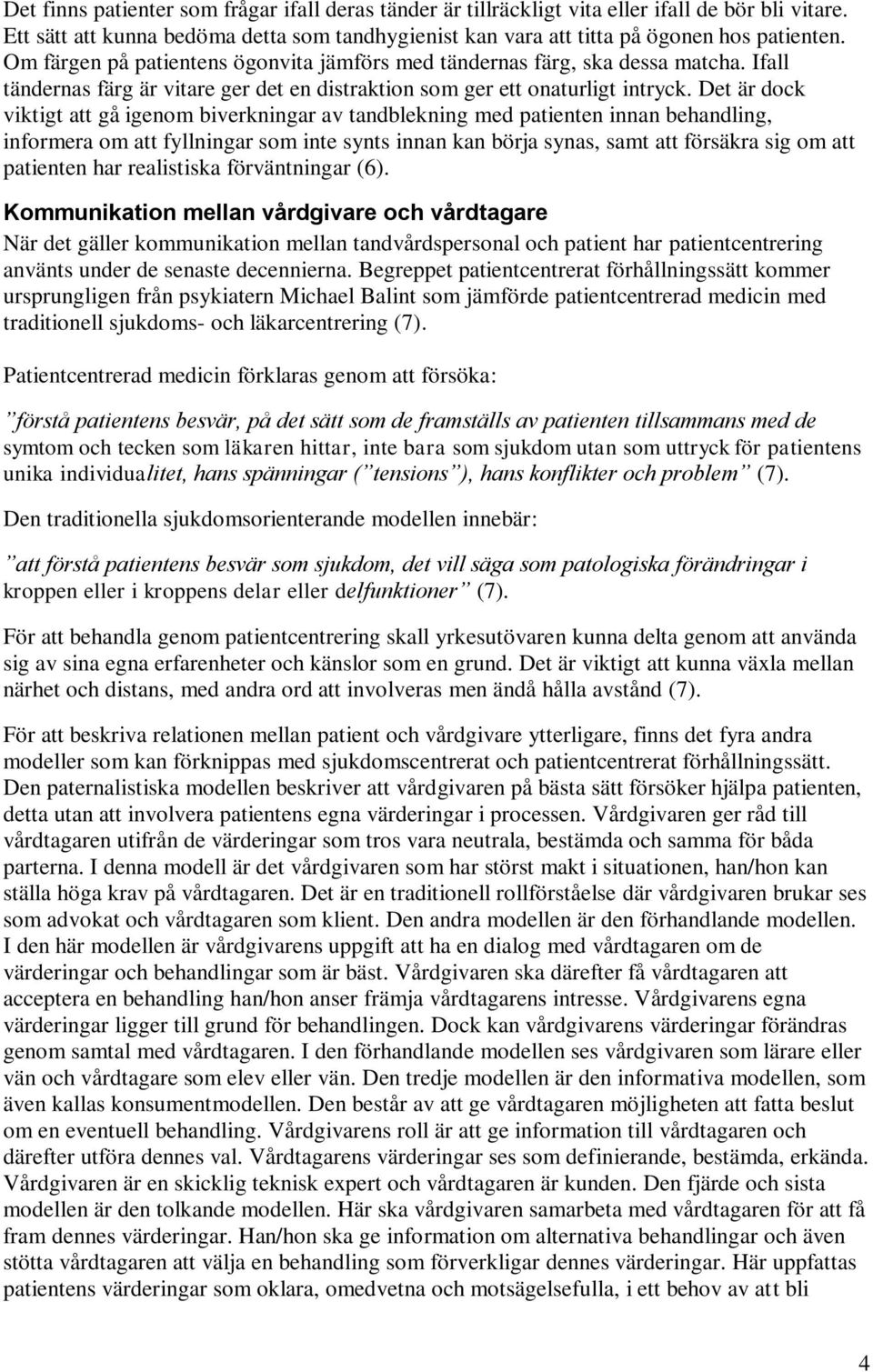 Det är dock viktigt att gå igenom biverkningar av tandblekning med patienten innan behandling, informera om att fyllningar som inte synts innan kan börja synas, samt att försäkra sig om att patienten