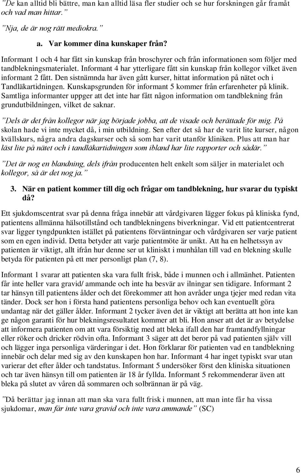 Informant 4 har ytterligare fått sin kunskap från kollegor vilket även informant 2 fått. Den sistnämnda har även gått kurser, hittat information på nätet och i Tandläkartidningen.