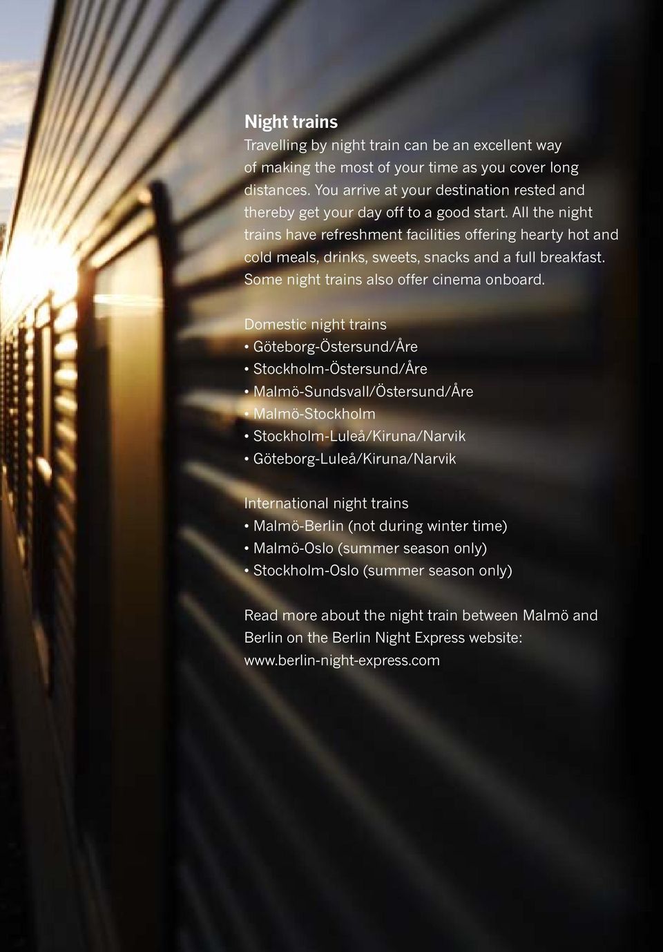 All the night trains have refreshment facilities offering hearty hot and cold meals, drinks, sweets, snacks and a full breakfast. Some night trains also offer cinema onboard.