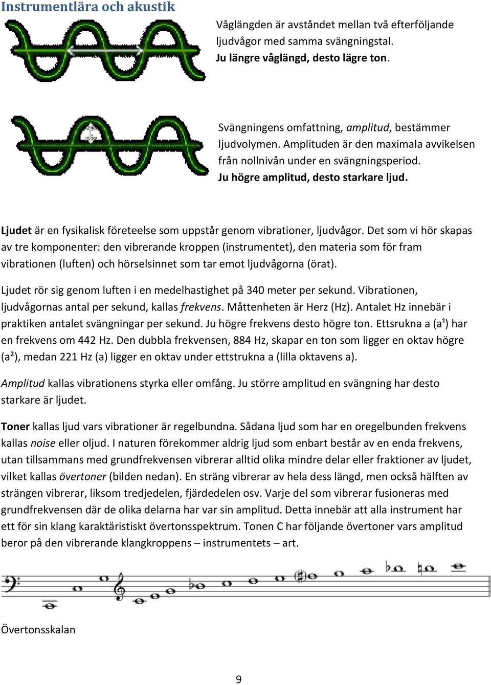 Ljudet är en fysikalisk företeelse som uppstår genom vibrationer, ljudvågor.