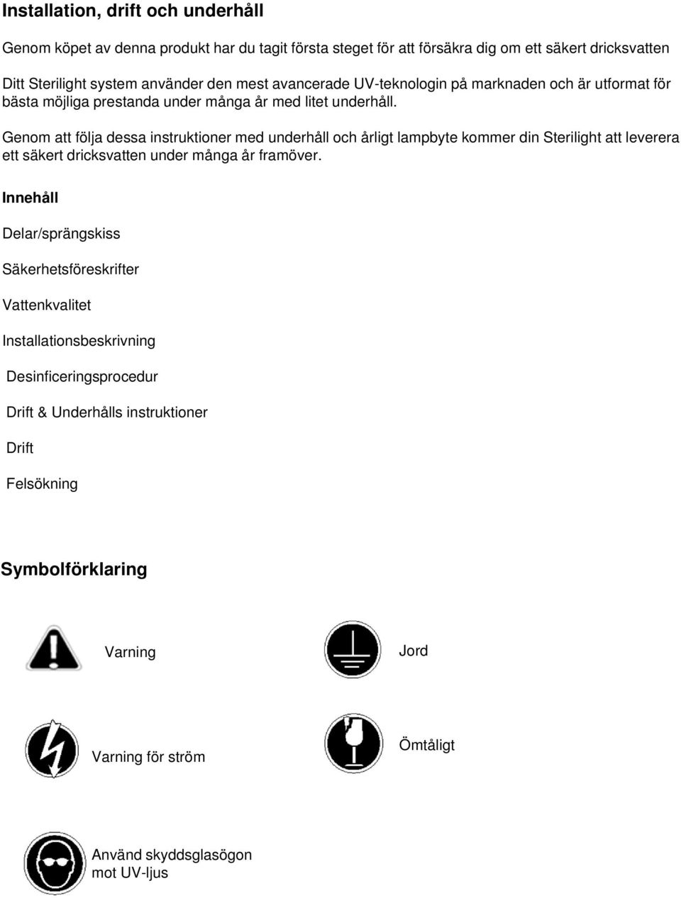 Genom att följa dessa instruktioner med underhåll och årligt lampbyte kommer din Sterilight att leverera ett säkert dricksvatten under många år framöver.