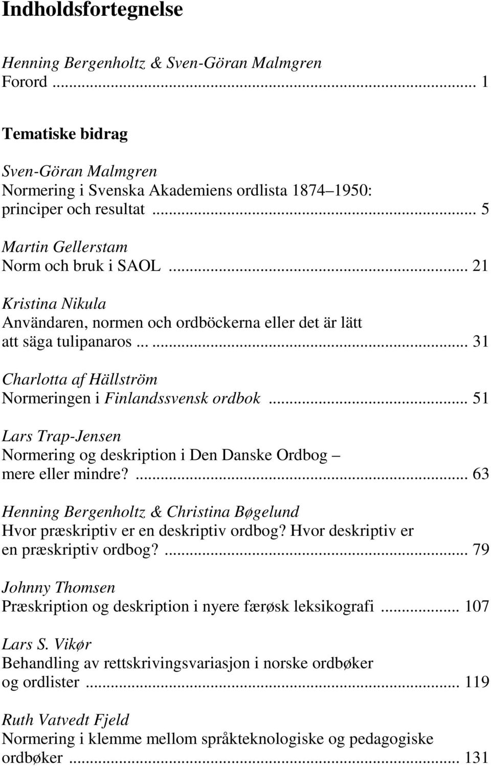 ..... 31 Charlotta af Hällström Normeringen i Finlandssvensk ordbok... 51 Lars Trap-Jensen Normering og deskription i Den Danske Ordbog mere eller mindre?