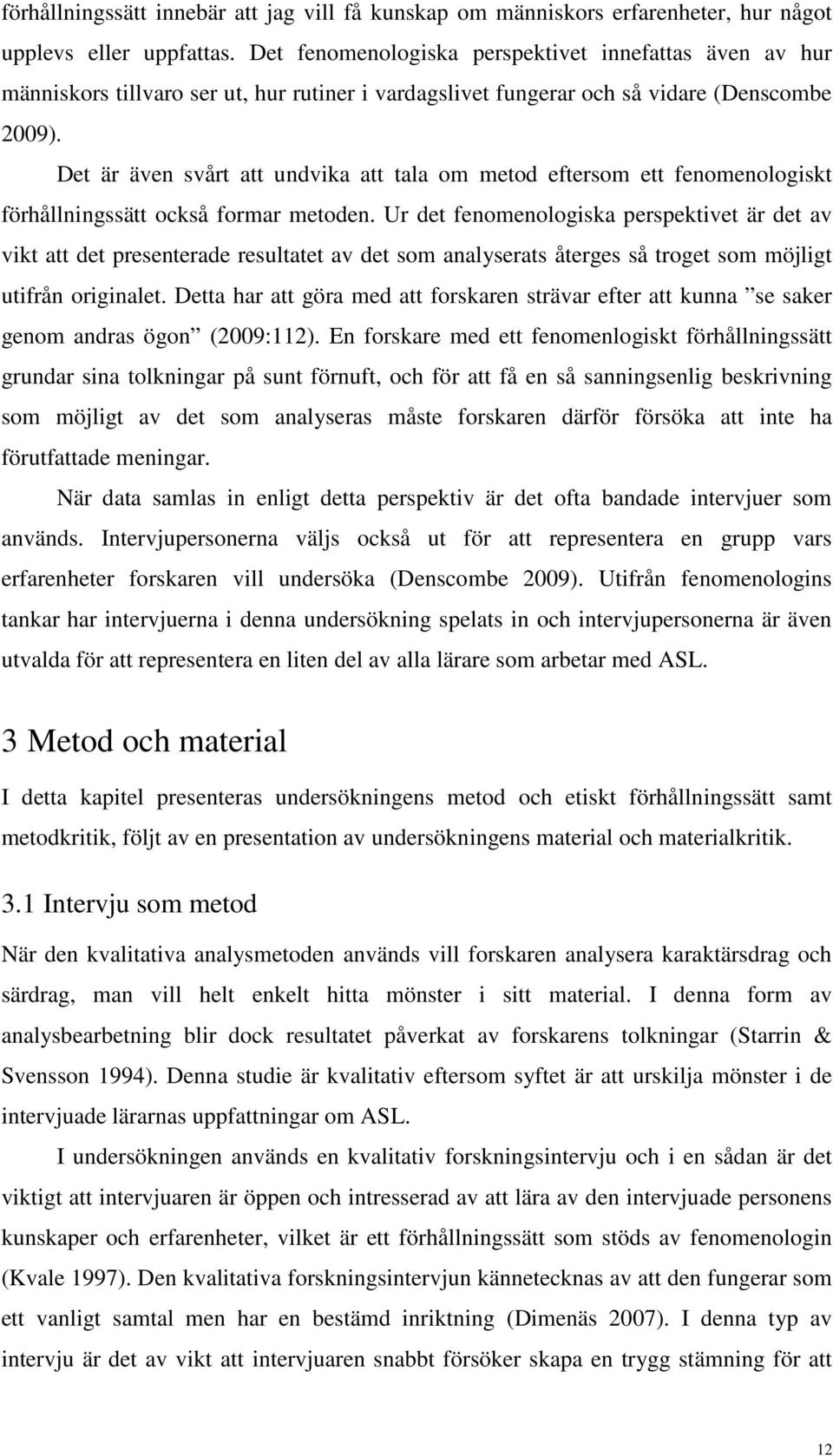 Det är även svårt att undvika att tala om metod eftersom ett fenomenologiskt förhållningssätt också formar metoden.