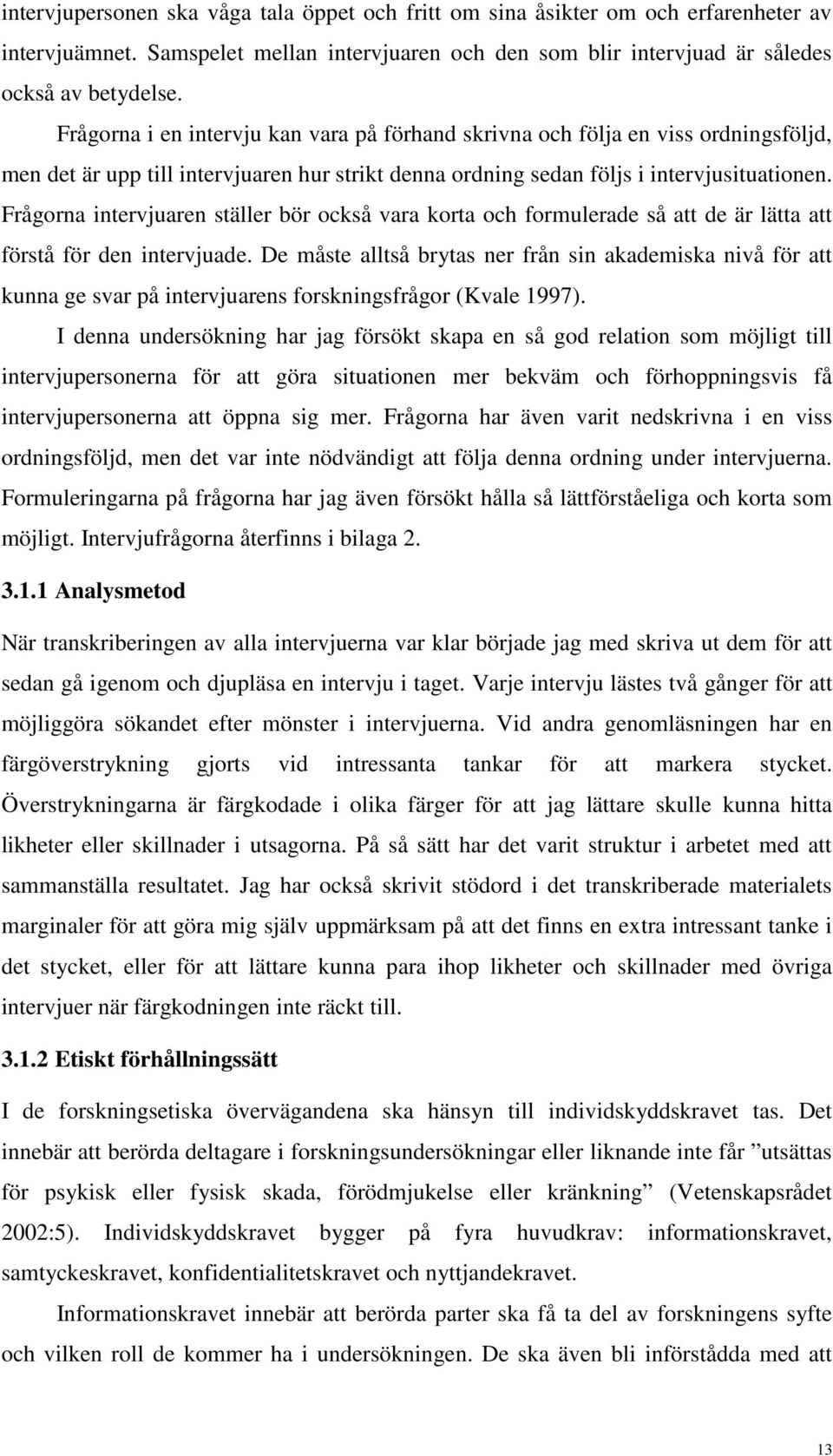 Frågorna intervjuaren ställer bör också vara korta och formulerade så att de är lätta att förstå för den intervjuade.