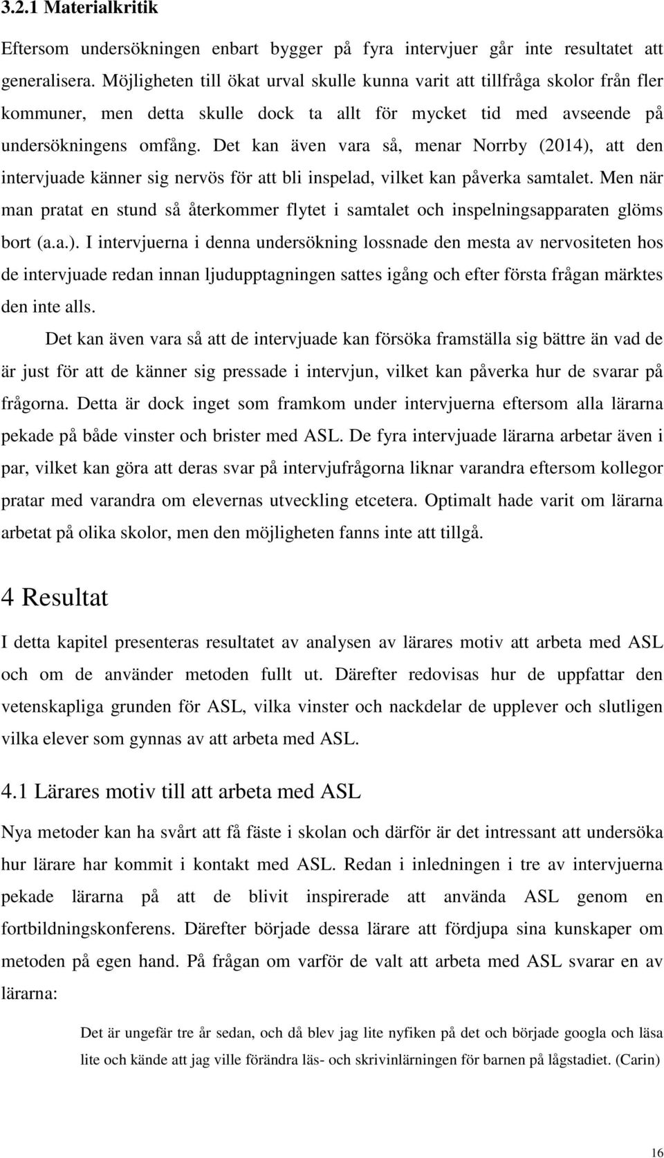 Det kan även vara så, menar Norrby (2014), att den intervjuade känner sig nervös för att bli inspelad, vilket kan påverka samtalet.