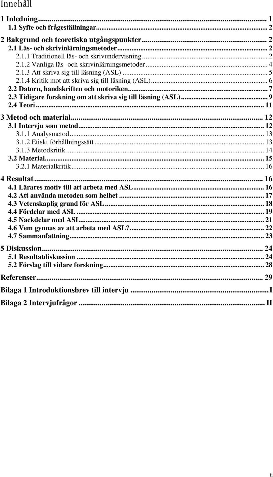 3 Tidigare forskning om att skriva sig till läsning (ASL)... 9 2.4 Teori... 11 3 Metod och material... 12 3.1 Intervju som metod... 12 3.1.1 Analysmetod... 13 3.1.2 Etiskt förhållningssätt... 13 3.1.3 Metodkritik.