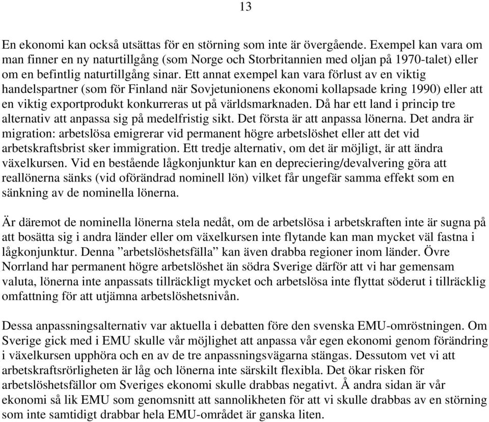 Ett annat exempel kan vara förlust av en viktig handelspartner (som för Finland när Sovjetunionens ekonomi kollapsade kring 1990) eller att en viktig exportprodukt konkurreras ut på världsmarknaden.