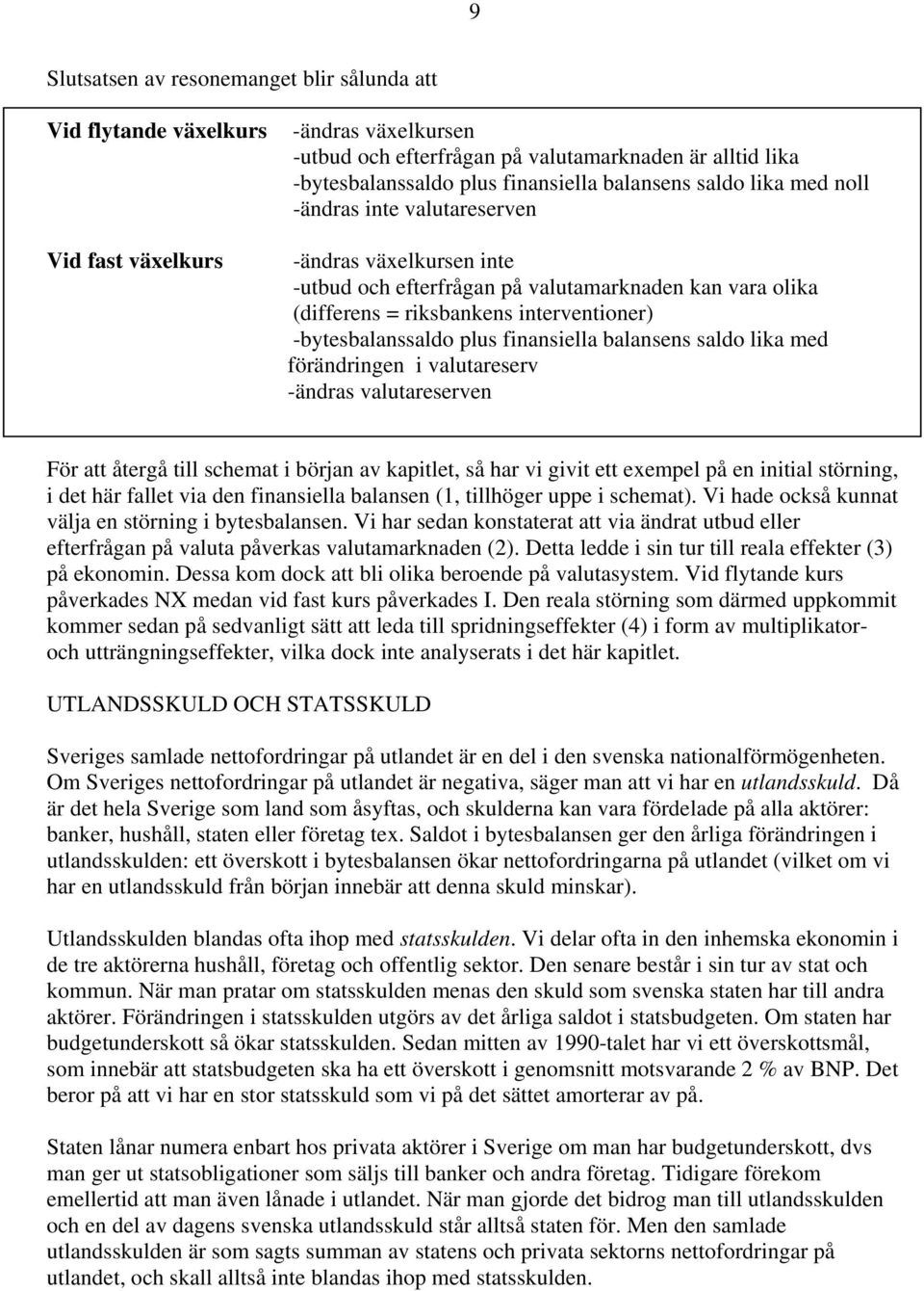 plus finansiella balansens saldo lika med förändringen i valutareserv -ändras valutareserven För att återgå till schemat i början av kapitlet, så har vi givit ett exempel på en initial störning, i