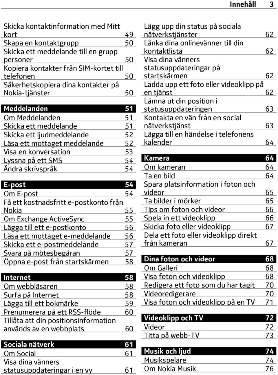 Ändra skrivspråk 54 E-post 54 Om E-post 54 Få ett kostnadsfritt e-postkonto från Nokia 55 Om Exchange ActiveSync 55 Lägga till ett e-postkonto 56 Läsa ett mottaget e-meddelande 56 Skicka ett