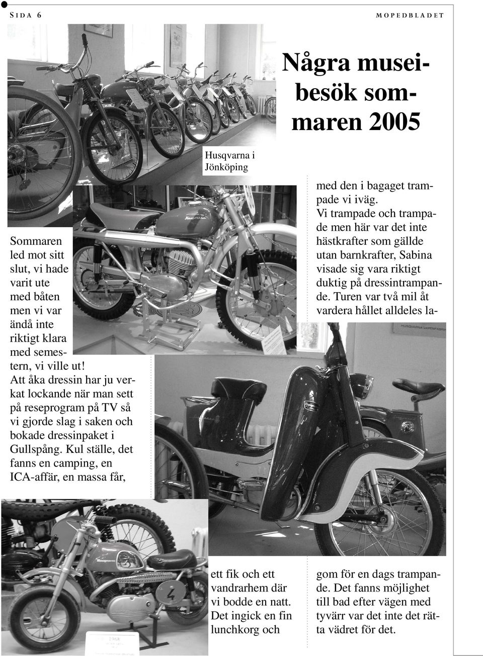 Kul ställe, det fanns en camping, en ICA-affär, en massa får, Husqvarna i Jönköping Några museibesök sommaren 2005 ett fik och ett vandrarhem där vi bodde en natt.