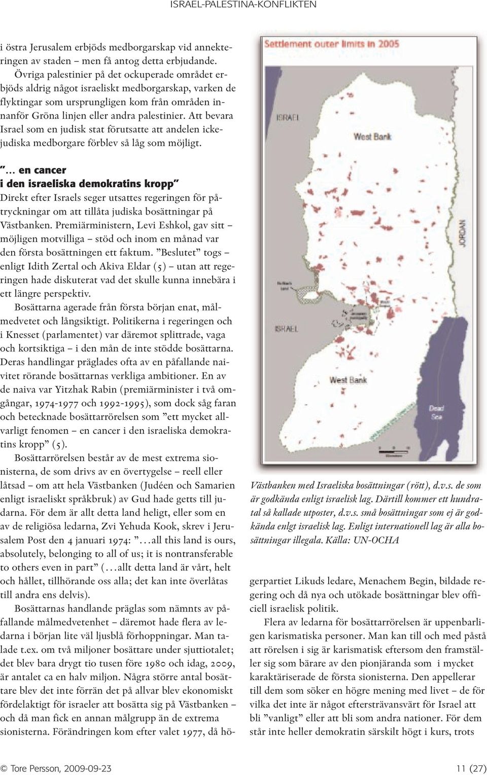 Att bevara Israel som en judisk stat förutsatte att andelen ickejudiska medborgare förblev så låg som möjligt. Västbanken med Israeliska bosättningar (rött), d.v.s. de som är godkända enligt israelisk lag.