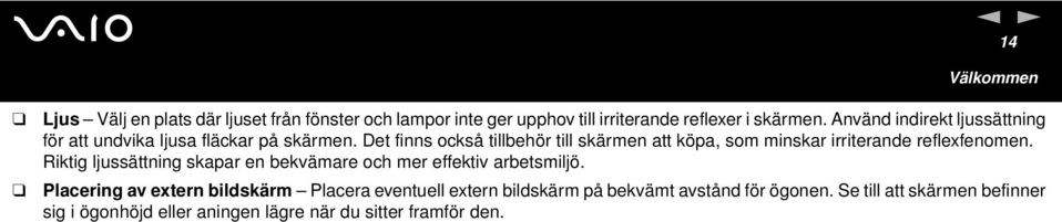 Det finns också tillbehör till skärmen att köpa, som minskar irriterande reflexfenomen.