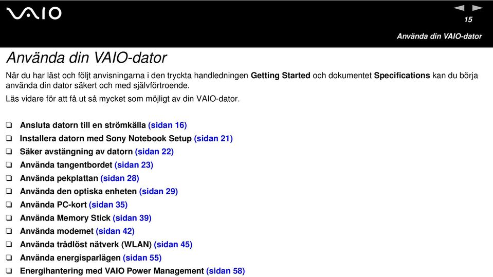 Ansluta datorn till en strömkälla (sidan 16) Installera datorn med Sony otebook Setup (sidan 21) Säker avstängning av datorn (sidan 22) Använda tangentbordet (sidan 23) Använda