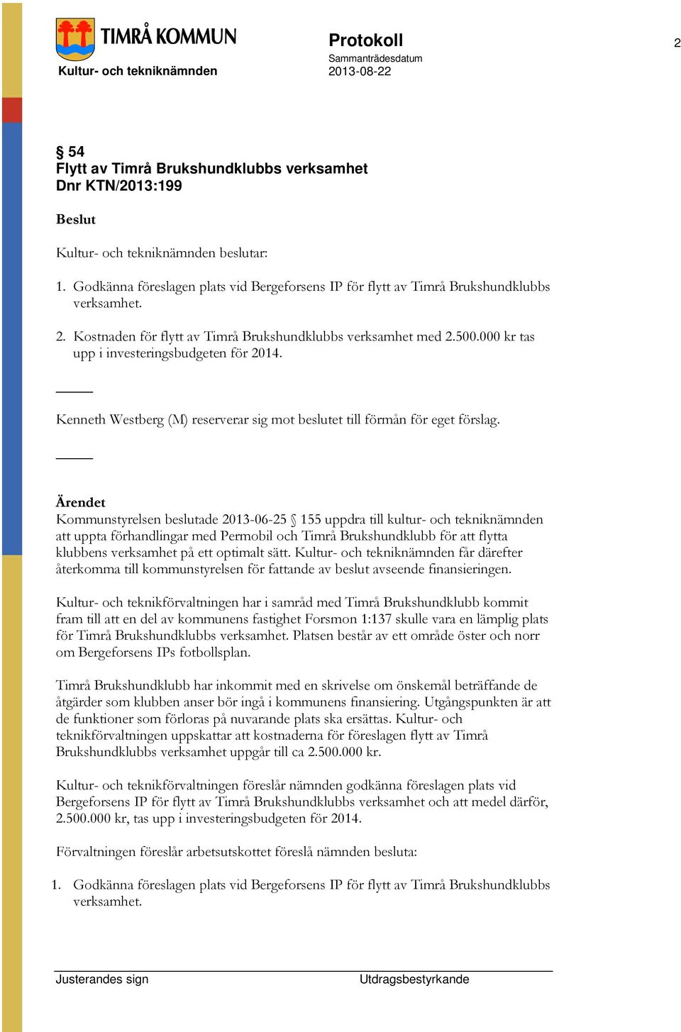 Kommunstyrelsen beslutade 2013-06-25 155 uppdra till kultur- och tekniknämnden att uppta förhandlingar med Permobil och Timrå Brukshundklubb för att flytta klubbens verksamhet på ett optimalt sätt.