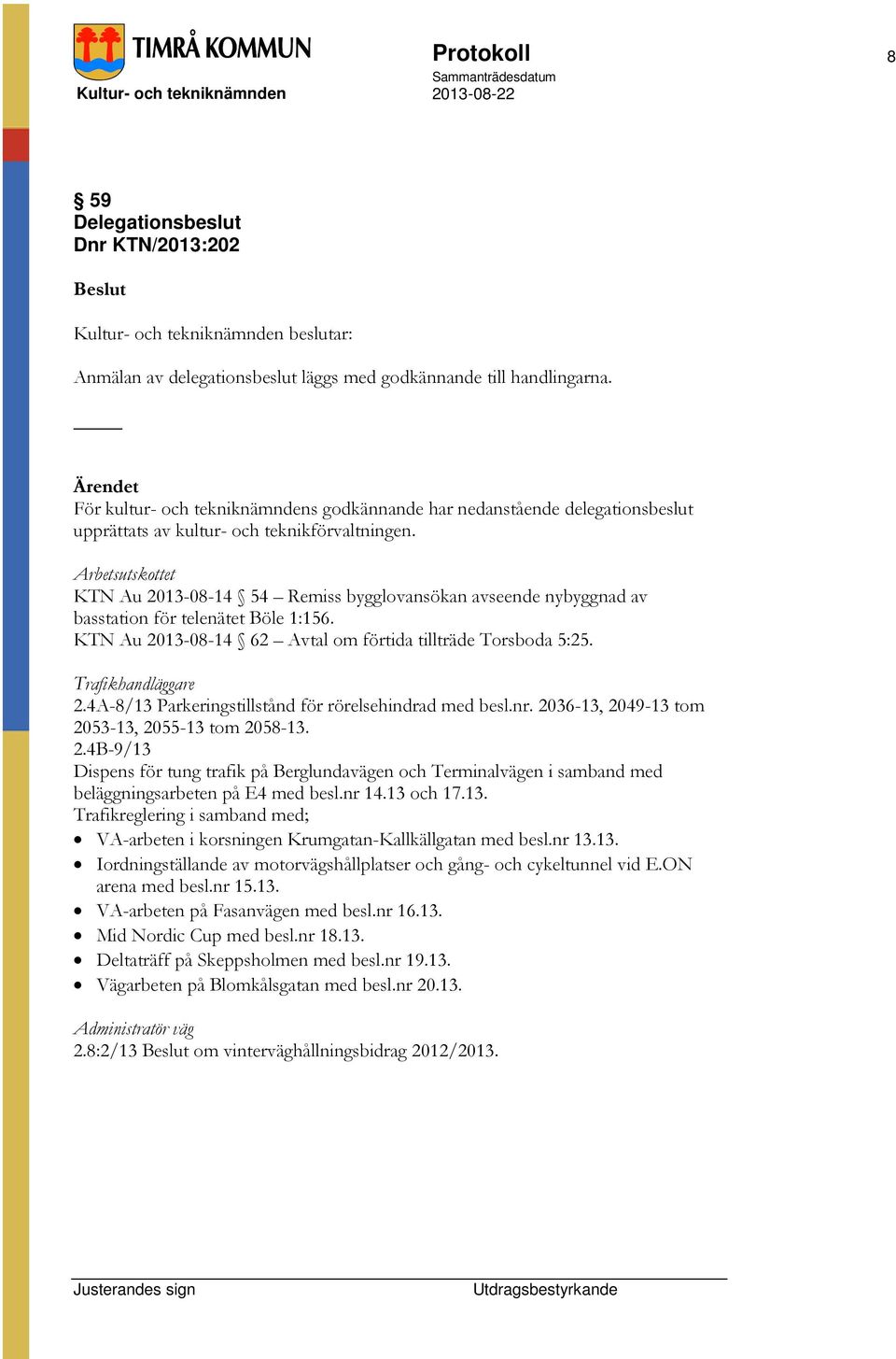 Arbetsutskottet KTN Au 2013-08-14 54 Remiss bygglovansökan avseende nybyggnad av basstation för telenätet Böle 1:156. KTN Au 2013-08-14 62 Avtal om förtida tillträde Torsboda 5:25.