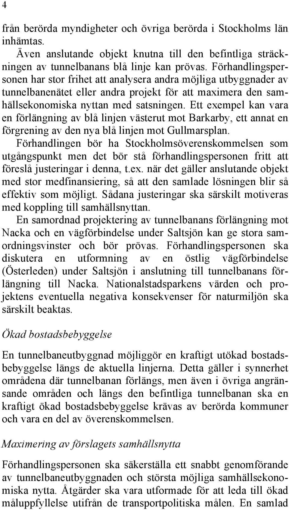 Ett exempel kan vara en förlängning av blå linjen västerut mot Barkarby, ett annat en förgrening av den nya blå linjen mot Gullmarsplan.