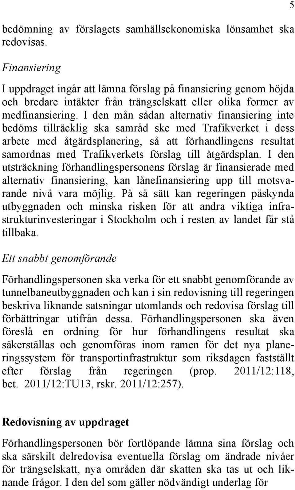 I den mån sådan alternativ finansiering inte bedöms tillräcklig ska samråd ske med Trafikverket i dess arbete med åtgärdsplanering, så att förhandlingens resultat samordnas med Trafikverkets förslag