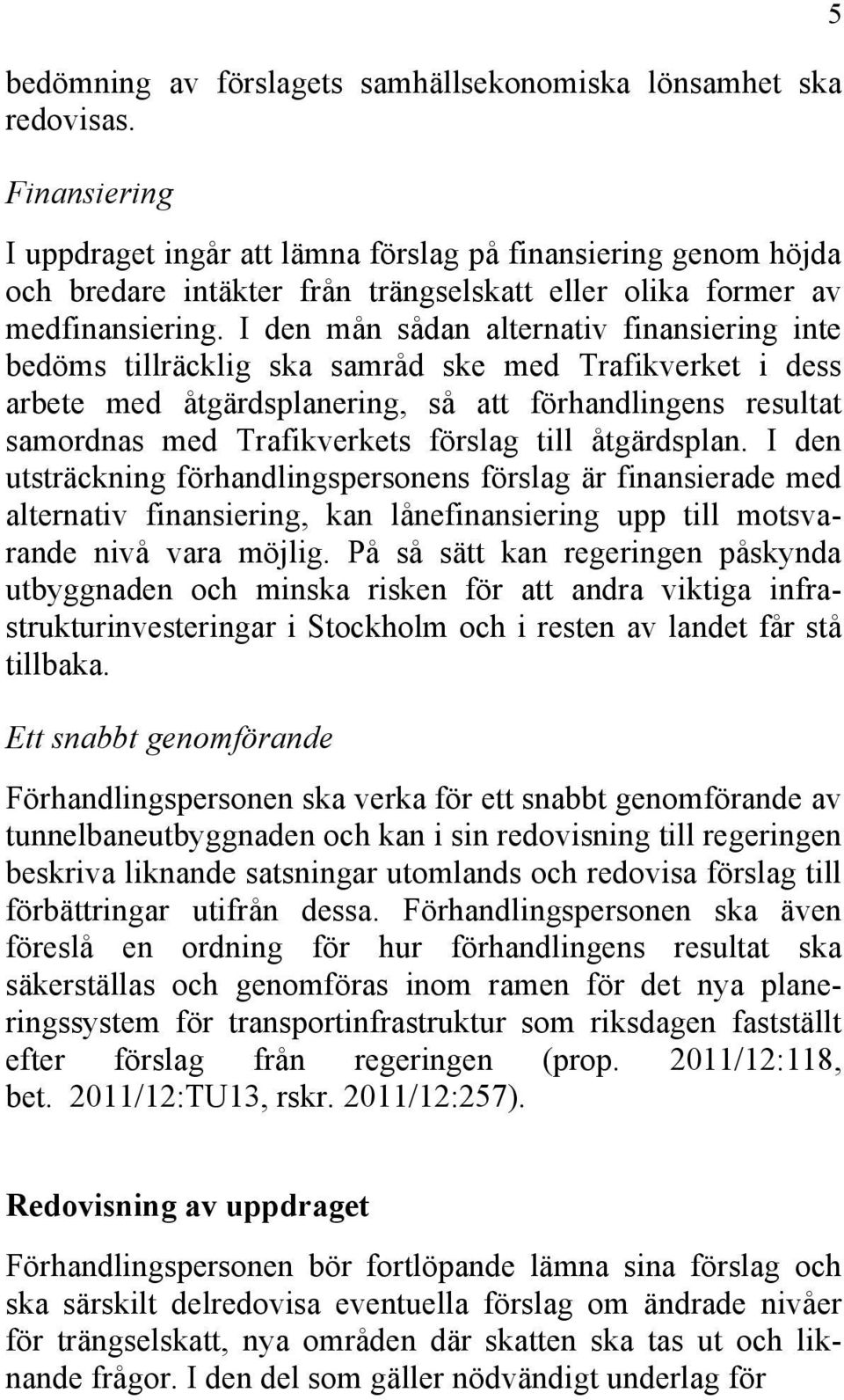 I den mån sådan alternativ finansiering inte bedöms tillräcklig ska samråd ske med Trafikverket i dess arbete med åtgärdsplanering, så att förhandlingens resultat samordnas med Trafikverkets förslag