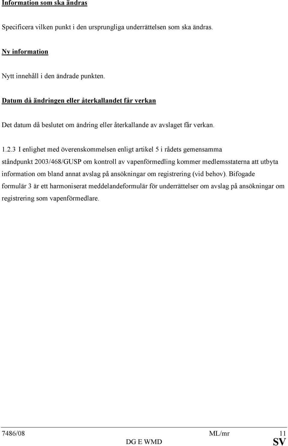 3 I enlighet med överenskommelsen enligt artikel 5 i rådets gemensamma ståndpunkt 2003/468/GUSP om kontroll av vapenförmedling kommer medlemsstaterna att utbyta