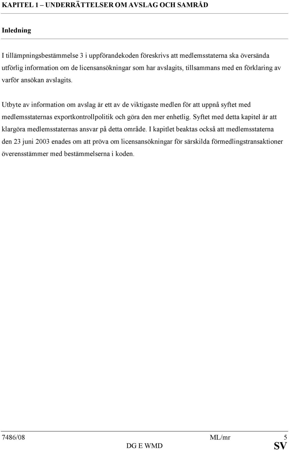 Utbyte av information om avslag är ett av de viktigaste medlen för att uppnå syftet med medlemsstaternas exportkontrollpolitik och göra den mer enhetlig.