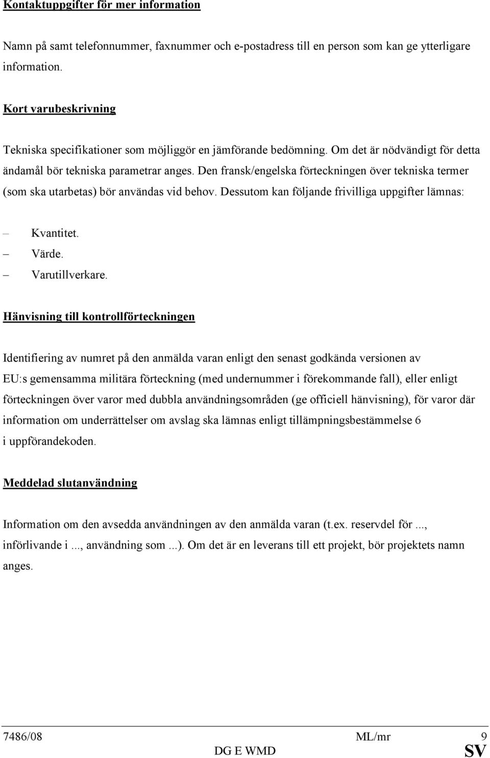 Den fransk/engelska förteckningen över tekniska termer (som ska utarbetas) bör användas vid behov. Dessutom kan följande frivilliga uppgifter lämnas: Kvantitet. Värde. Varutillverkare.