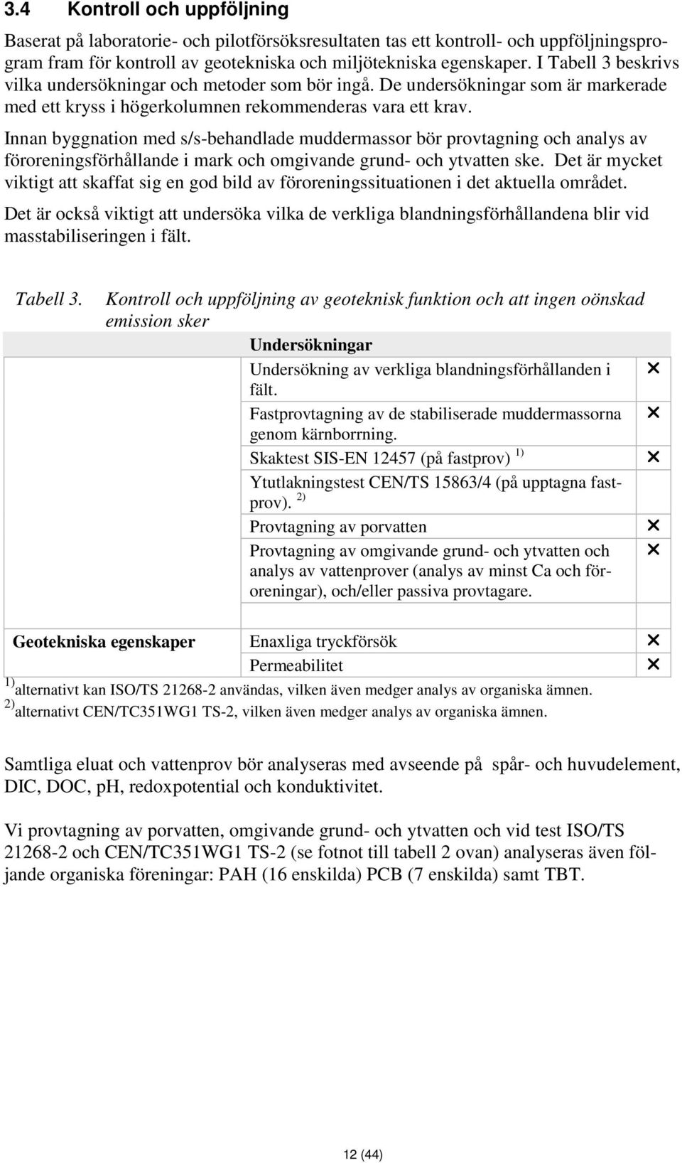 Innan byggnation med s/s-behandlade muddermassor bör provtagning och analys av föroreningsförhållande i mark och omgivande grund- och ytvatten ske.