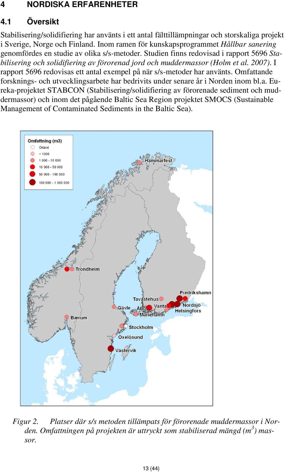 Studien finns redovisad i rapport 5696 Stabilisering och solidifiering av förorenad jord och muddermassor (Holm et al. 2007). I rapport 5696 redovisas ett antal exempel på när s/s-metoder har använts.