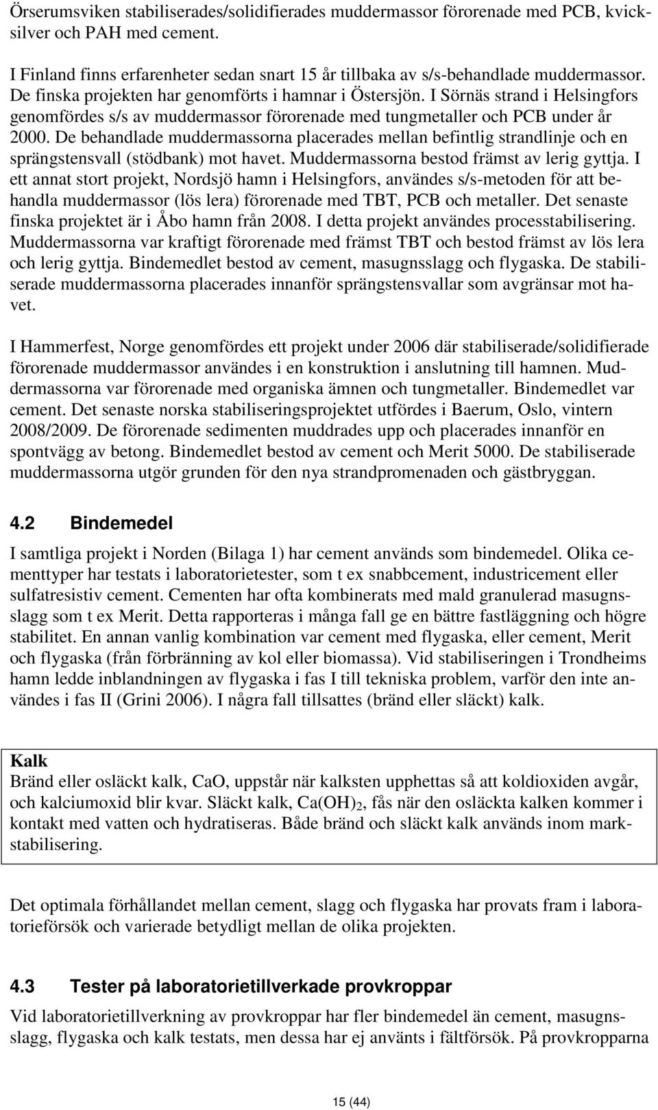 De behandlade muddermassorna placerades mellan befintlig strandlinje och en sprängstensvall (stödbank) mot havet. Muddermassorna bestod främst av lerig gyttja.