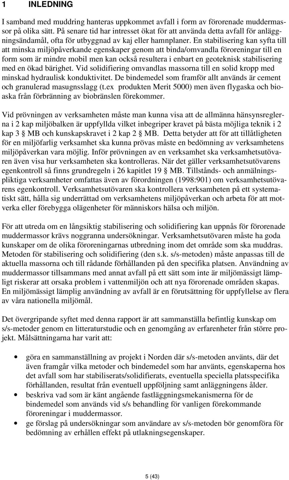 En stabilisering kan syfta till att minska miljöpåverkande egenskaper genom att binda/omvandla föroreningar till en form som är mindre mobil men kan också resultera i enbart en geoteknisk