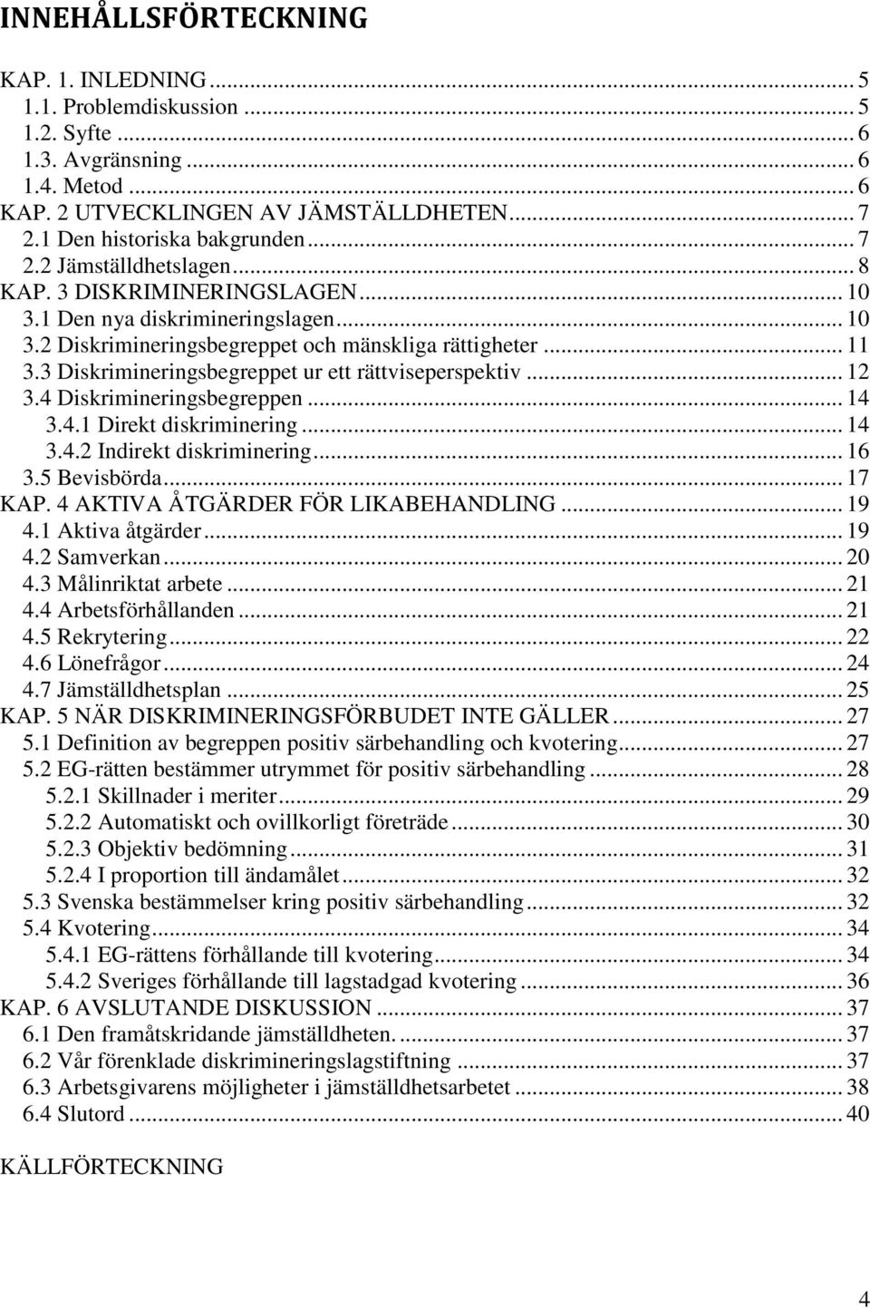 3 Diskrimineringsbegreppet ur ett rättviseperspektiv... 12 3.4 Diskrimineringsbegreppen... 14 3.4.1 Direkt diskriminering... 14 3.4.2 Indirekt diskriminering... 16 3.5 Bevisbörda... 17 KAP.
