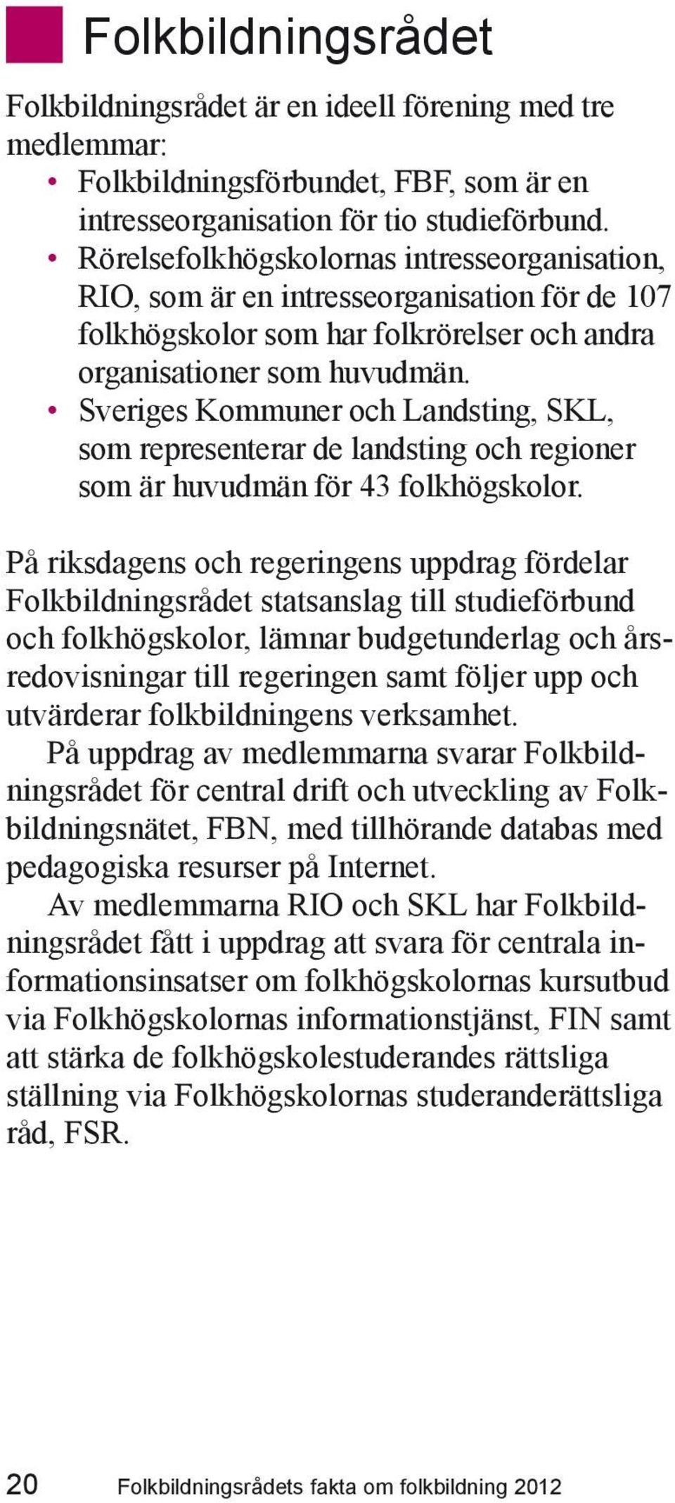 Sveriges Kommuner och Landsting, SKL, som representerar de landsting och regioner som är huvudmän för 43 folkhögskolor.