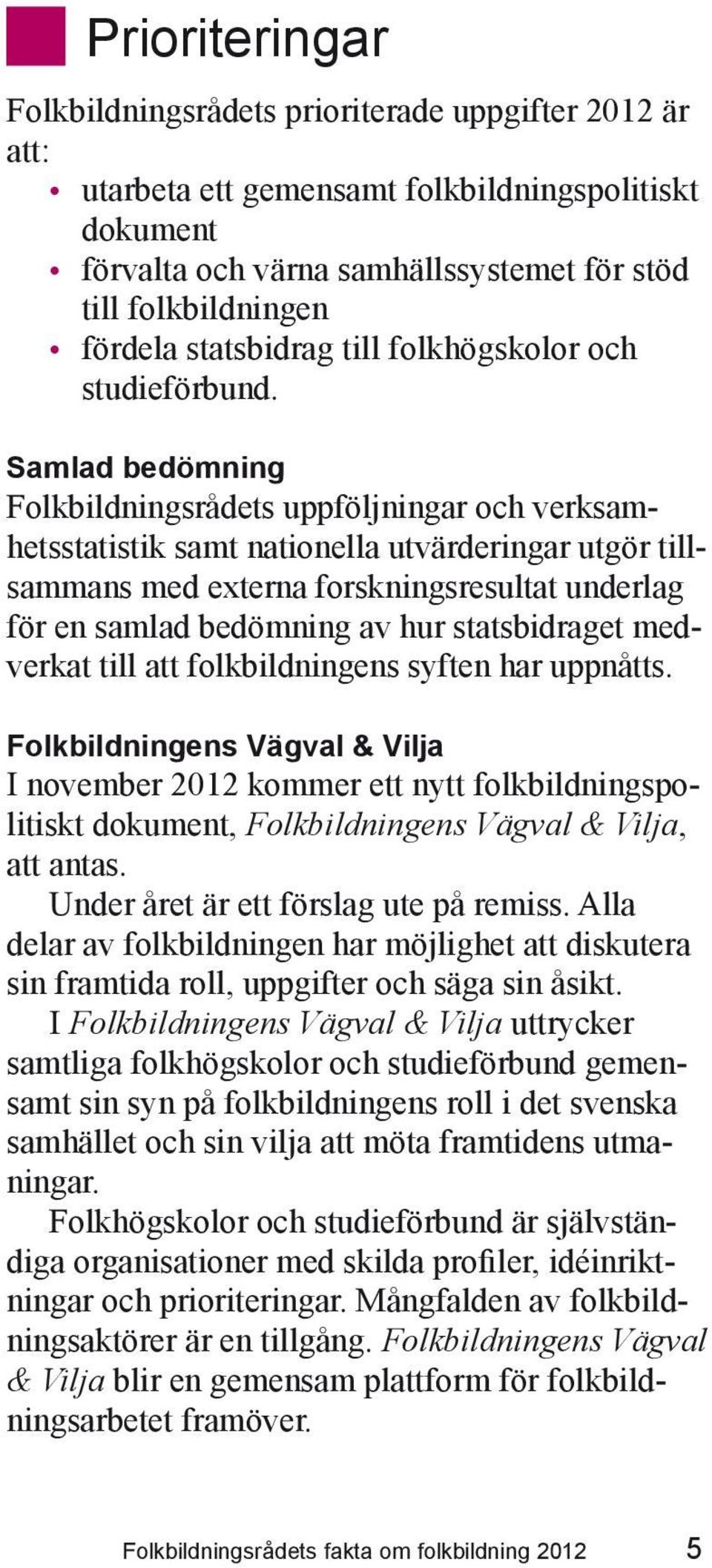 Samlad bedömning Folkbildningsrådets uppföljningar och verksamhetsstatistik samt nationella utvärderingar utgör tillsammans med externa forskningsresultat underlag för en samlad bedömning av hur