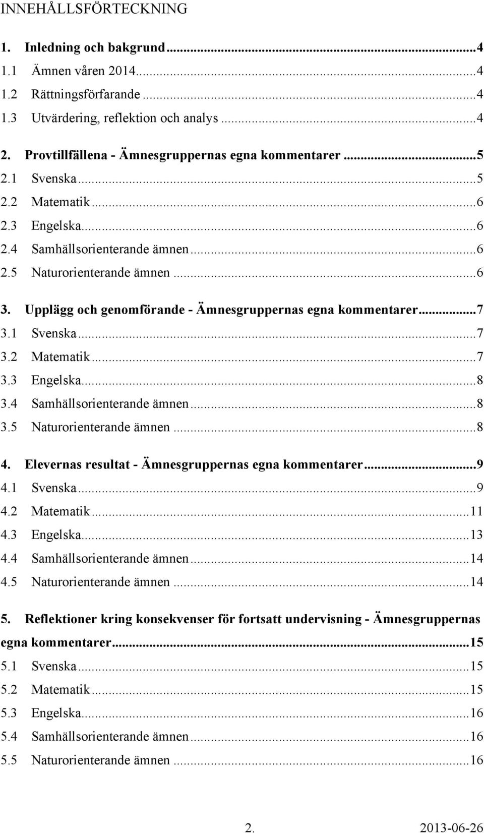 Upplägg och genomförande - Ämnesgruppernas egna kommentarer... 7 3.1 Svenska... 7 3.2 Matematik... 7 3.3 Engelska... 8 3.4 Samhällsorienterande ämnen... 8 3.5 Naturorienterande ämnen... 8 4.