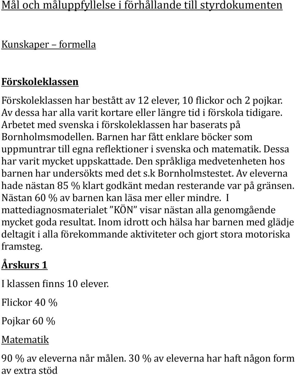 Barnen har fått enklare böcker som uppmuntrar till egna remlektioner i svenska och matematik. Dessa har varit mycket uppskattade. Den språkliga medvetenheten hos barnen har undersökts med det s.