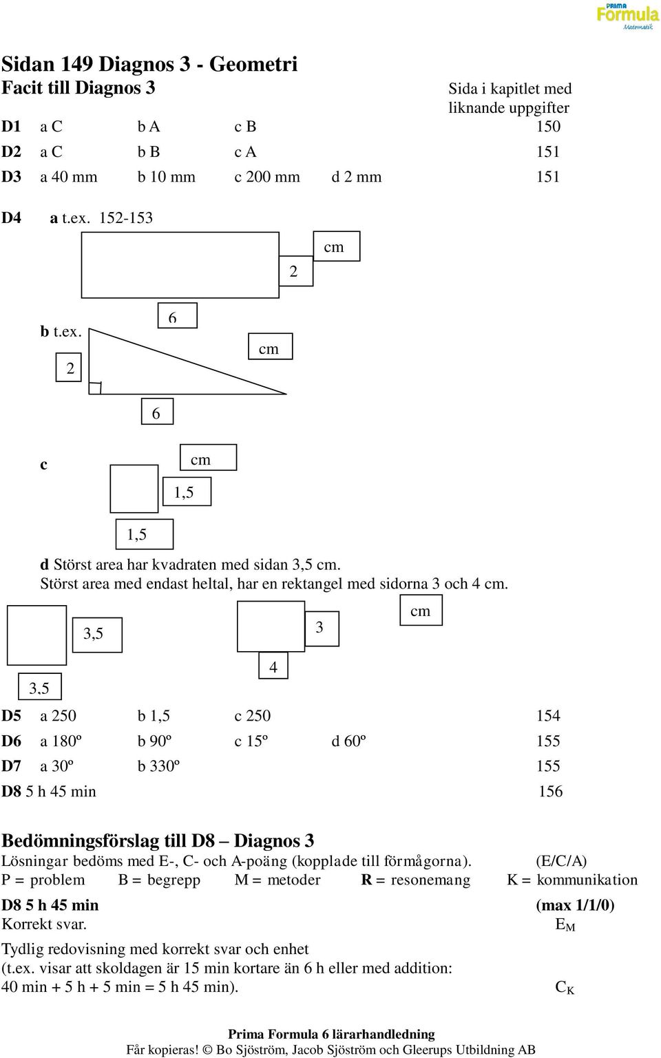 3,5 3,5 1,5 4 D5 a 250 b 1,5 c 250 154 D6 a 180º b 90º c 15º d 60º 155 D7 a 30º b 330º 155 D8 5 h 45 min 156 3 cm Bedömningsförslag till D8 Diagnos 3 Lösningar bedöms med E-, C- och A-poäng (kopplade