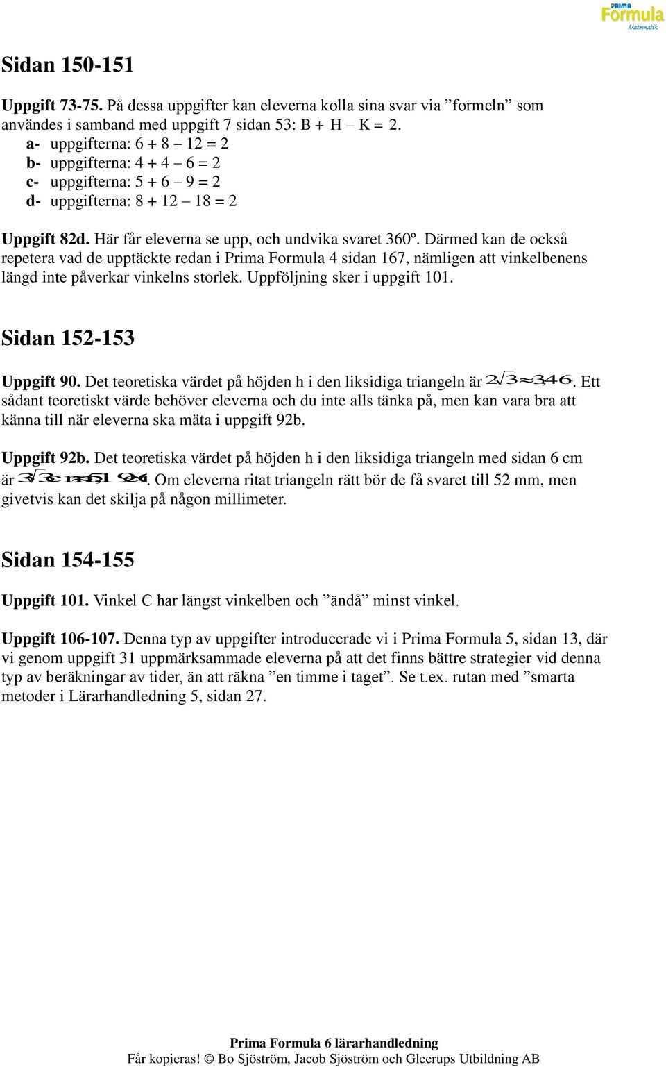 Därmed kan de också repetera vad de upptäckte redan i Prima Formula 4 sidan 167, nämligen att vinkelbenens längd inte påverkar vinkelns storlek. Uppföljning sker i uppgift 101.